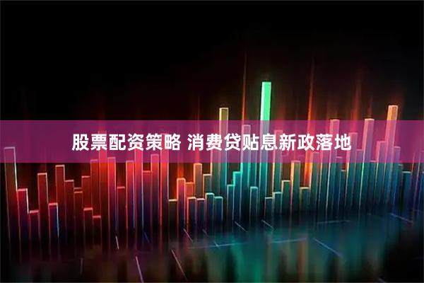 股票配资策略 消费贷贴息新政落地