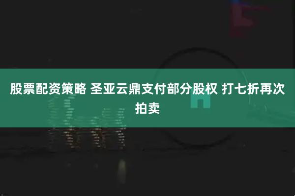 股票配资策略 圣亚云鼎支付部分股权 打七折再次拍卖