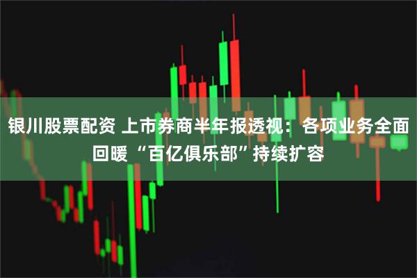 银川股票配资 上市券商半年报透视：各项业务全面回暖 “百亿俱乐部”持续扩容