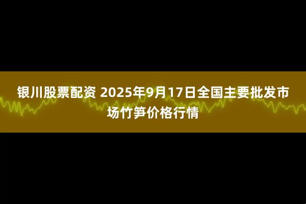 银川股票配资 2025年9月17日全国主要批发市场竹笋价格行情