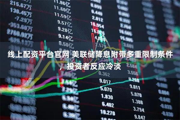 线上配资平台官网 美联储降息附带多重限制条件，投资者反应冷淡