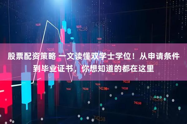 股票配资策略 一文读懂双学士学位！从申请条件到毕业证书，你想知道的都在这里