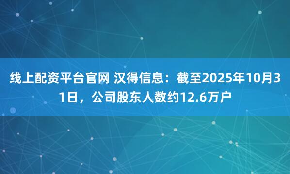 线上配资平台官网 汉得信息：截至2025年10月31日，公司股东人数约12.6万户