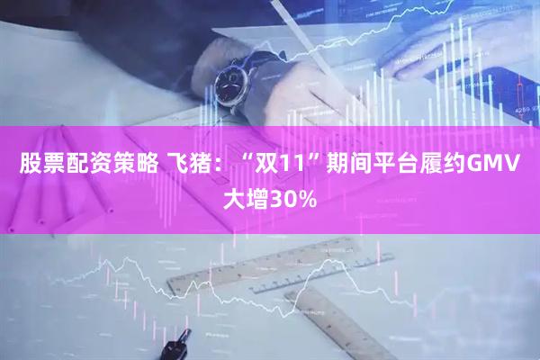 股票配资策略 飞猪：“双11”期间平台履约GMV大增30%