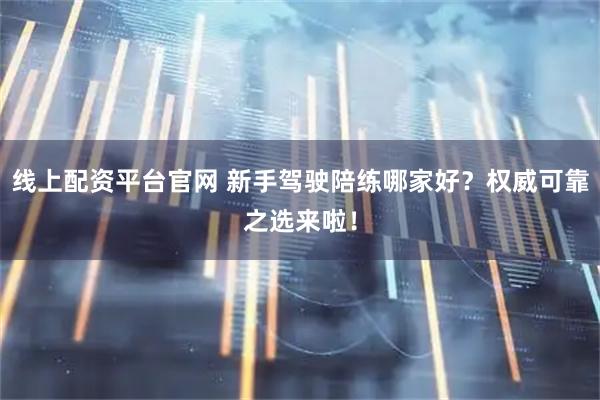 线上配资平台官网 新手驾驶陪练哪家好？权威可靠之选来啦！