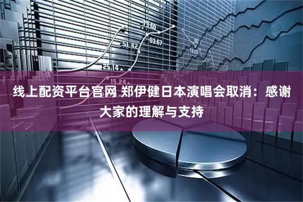 线上配资平台官网 郑伊健日本演唱会取消：感谢大家的理解与支持