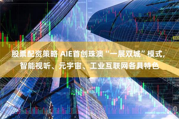 股票配资策略 AIE首创珠澳“一展双城”模式, 智能视听、元宇宙、工业互联网各具特色