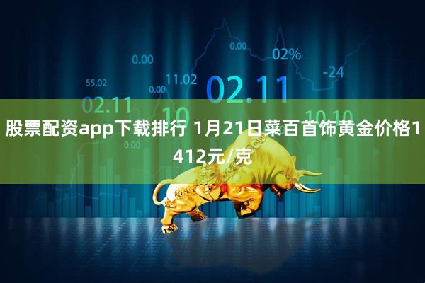 股票配资app下载排行 1月21日菜百首饰黄金价格1412元/克