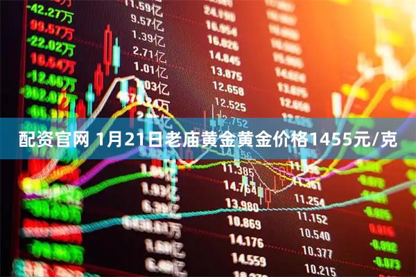 配资官网 1月21日老庙黄金黄金价格1455元/克