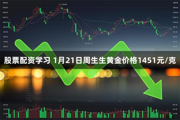 股票配资学习 1月21日周生生黄金价格1451元/克