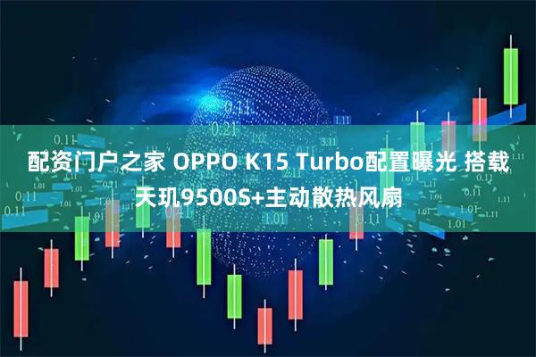配资门户之家 OPPO K15 Turbo配置曝光 搭载天玑9500S+主动散热风扇