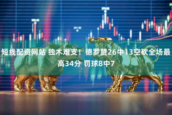 短线配资网站 独木难支！德罗赞26中13空砍全场最高34分 罚球8中7