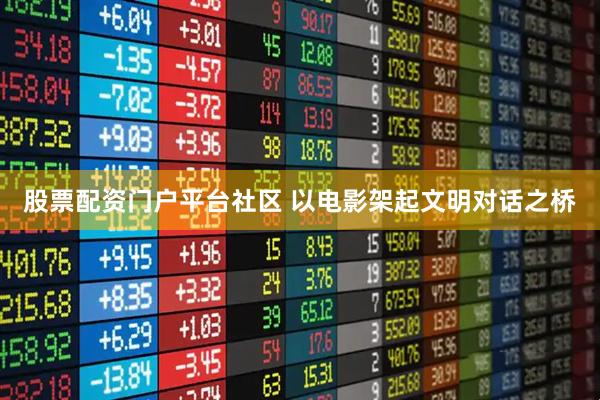 股票配资门户平台社区 以电影架起文明对话之桥