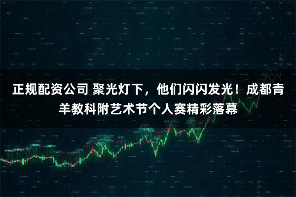正规配资公司 聚光灯下，他们闪闪发光！成都青羊教科附艺术节个人赛精彩落幕