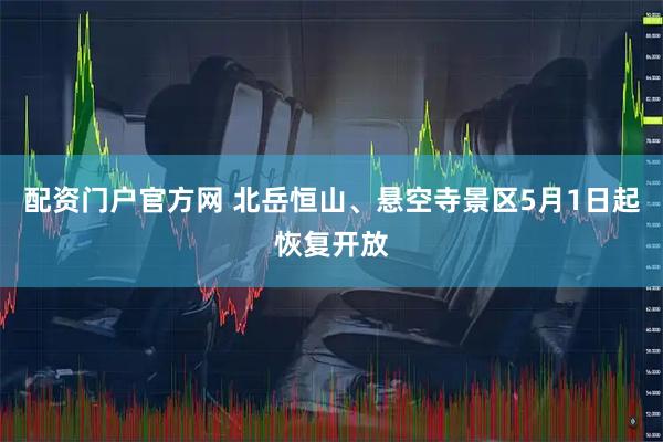 配资门户官方网 北岳恒山、悬空寺景区5月1日起恢复开放