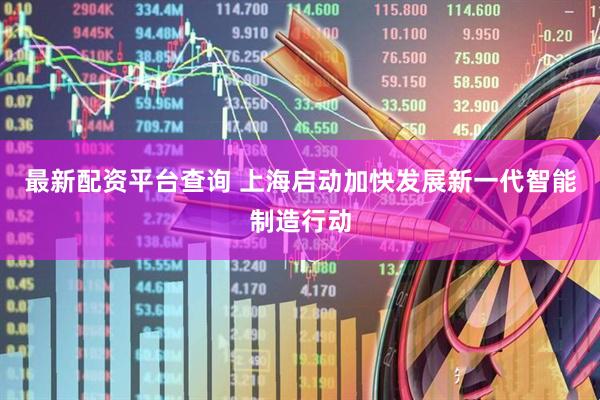 最新配资平台查询 上海启动加快发展新一代智能制造行动